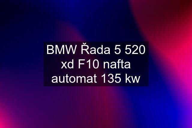 BMW Řada 5 520 xd F10 nafta automat 135 kw