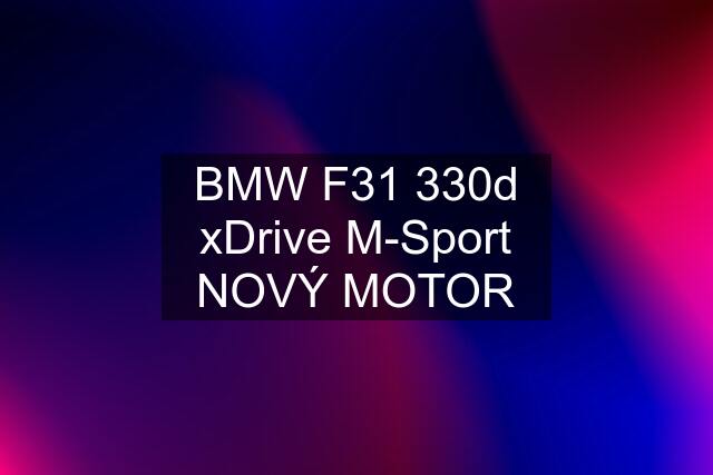 BMW F31 330d xDrive M-Sport NOVÝ MOTOR