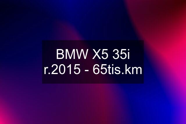 BMW X5 35i r.2015 - 65tis.km