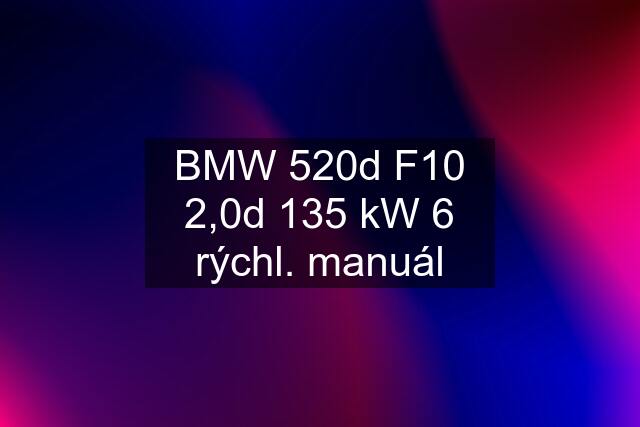 BMW 520d F10 2,0d 135 kW 6 rýchl. manuál