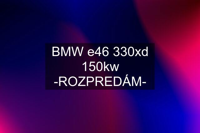 BMW e46 330xd 150kw -ROZPREDÁM-