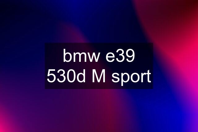 bmw e39 530d M sport