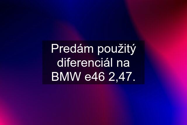 Predám použitý diferenciál na BMW e46 2,47.