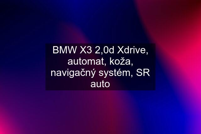 BMW X3 2,0d Xdrive, automat, koža, navigačný systém, SR auto