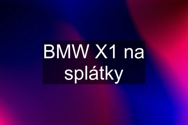 BMW X1 na splátky