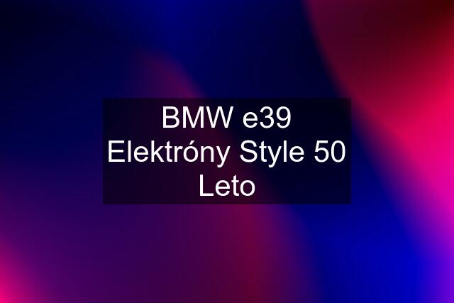 BMW e39 Elektróny Style 50 Leto