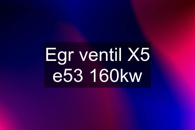 Egr ventil X5 e53 160kw