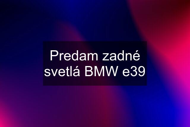 Predam zadné svetlá BMW e39