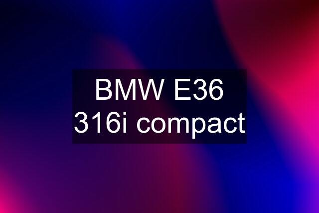 BMW E36 316i compact