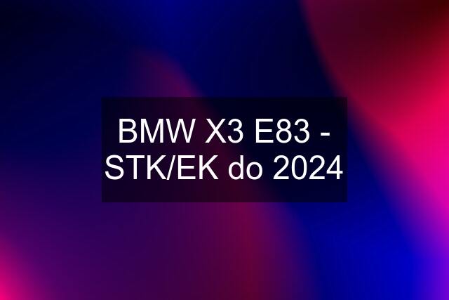 BMW X3 E83 - STK/EK do 2024