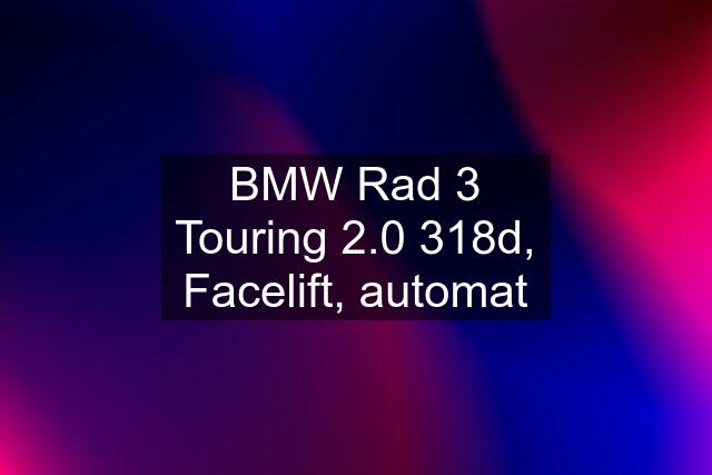 BMW Rad 3 Touring 2.0 318d, Facelift, automat