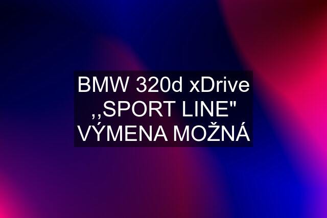 BMW 320d xDrive ,,SPORT LINE" VÝMENA MOŽNÁ