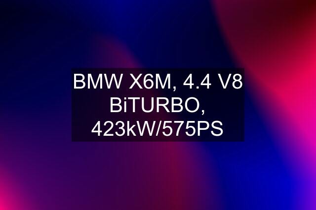 BMW X6M, 4.4 V8 BiTURBO, 423kW/575PS