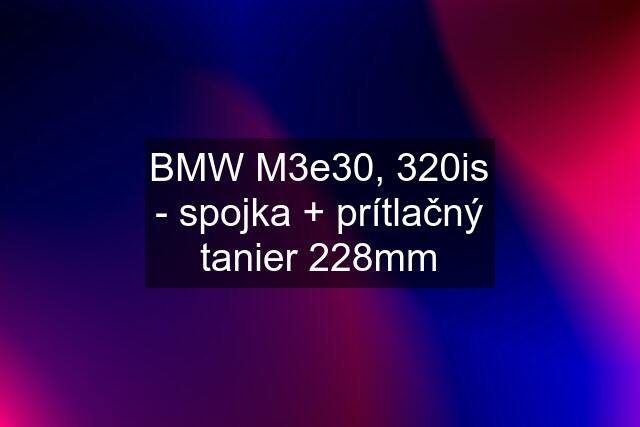 BMW M3e30, 320is - spojka + prítlačný tanier 228mm