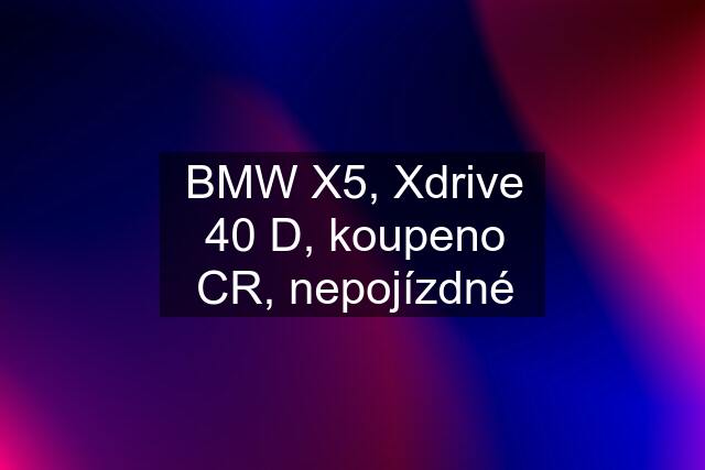 BMW X5, Xdrive 40 D, koupeno CR, nepojízdné