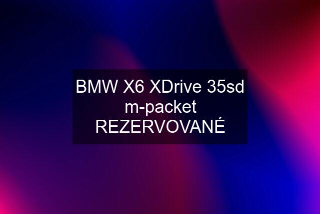 BMW X6 XDrive 35sd m-packet REZERVOVANÉ