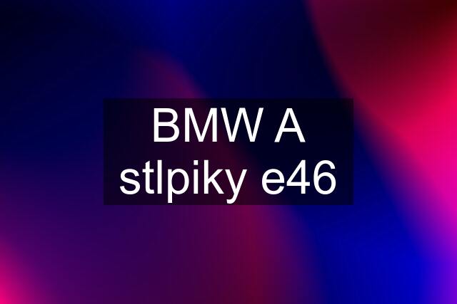 BMW A stlpiky e46