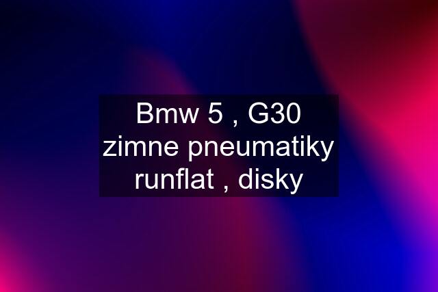 Bmw 5 , G30 zimne pneumatiky runflat , disky