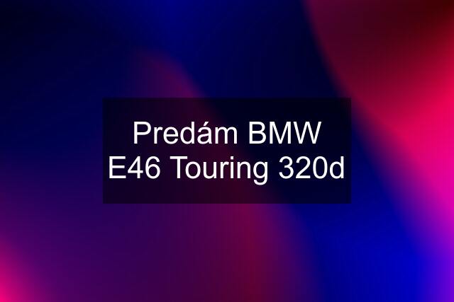 Predám BMW E46 Touring 320d