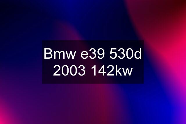 Bmw e39 530d 2003 142kw