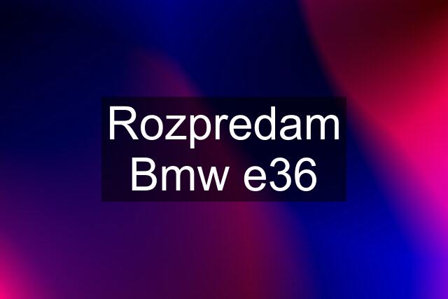 Rozpredam Bmw e36