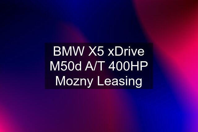 BMW X5 xDrive M50d A/T 400HP Mozny Leasing