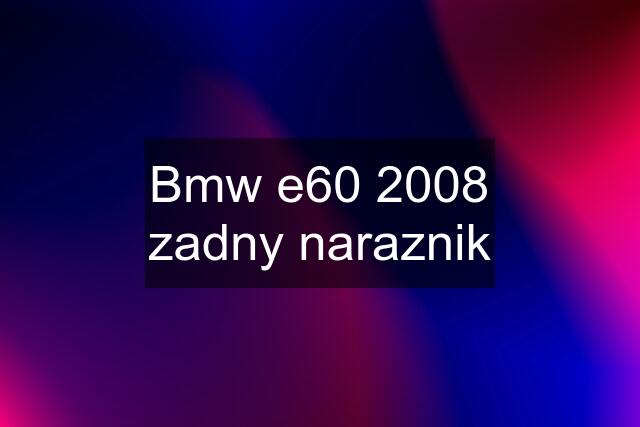 Bmw e60 2008 zadny naraznik