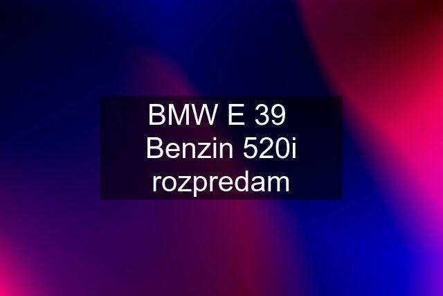 BMW E 39  Benzin 520i rozpredam