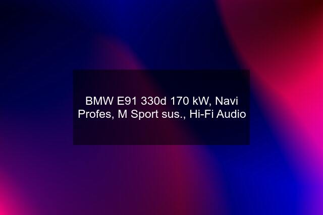 BMW E91 330d 170 kW, Navi Profes, M Sport sus., Hi-Fi Audio