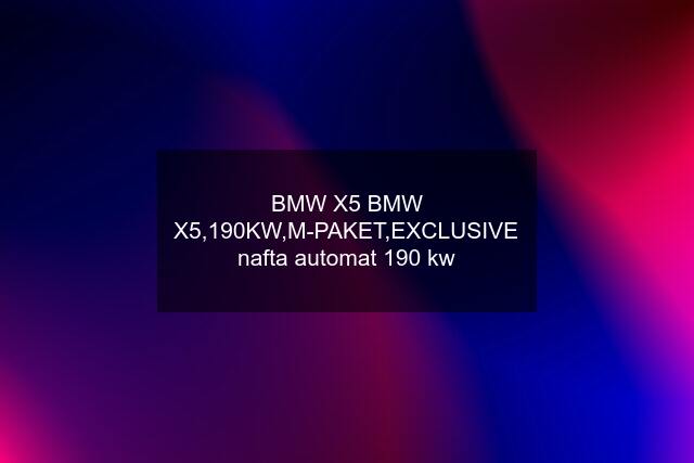 BMW X5 BMW X5,190KW,M-PAKET,EXCLUSIVE nafta automat 190 kw