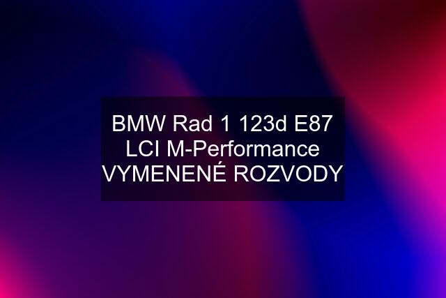 BMW Rad 1 123d E87 LCI M-Performance VYMENENÉ ROZVODY