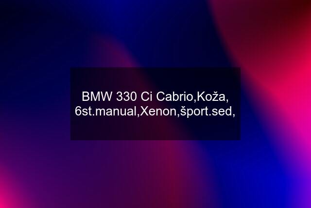 BMW 330 Ci Cabrio,Koža, 6st.manual,Xenon,šport.sed,