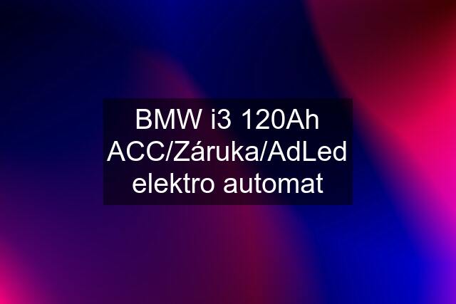 BMW i3 120Ah ACC/Záruka/AdLed elektro automat