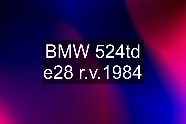 BMW 524td e28 r.v.1984