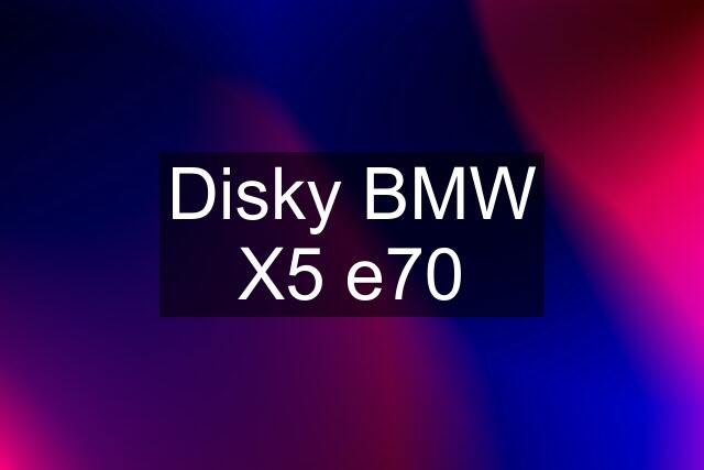 Disky BMW X5 e70