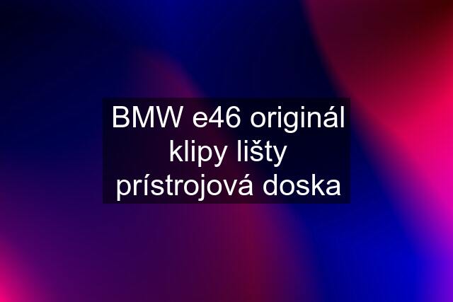 BMW e46 originál klipy lišty prístrojová doska