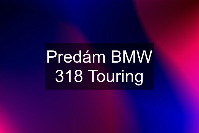 Predám BMW 318 Touring