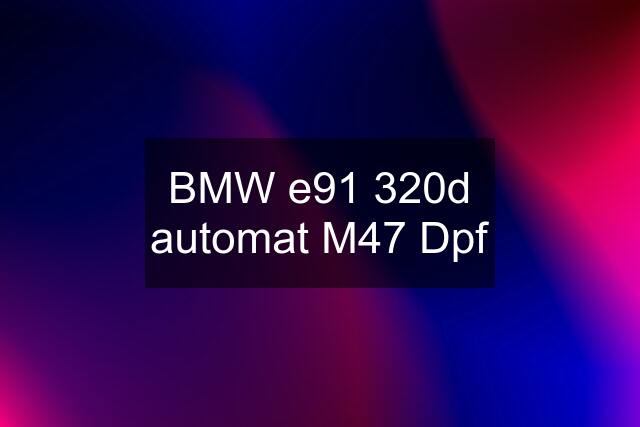BMW e91 320d automat M47 Dpf