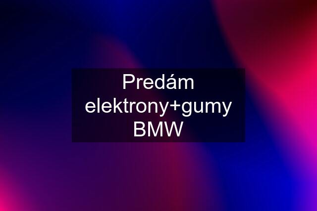 Predám elektrony+gumy BMW