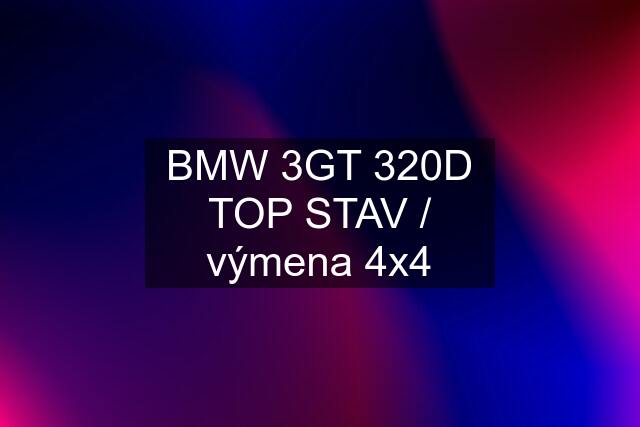 BMW 3GT 320D TOP STAV / výmena 4x4