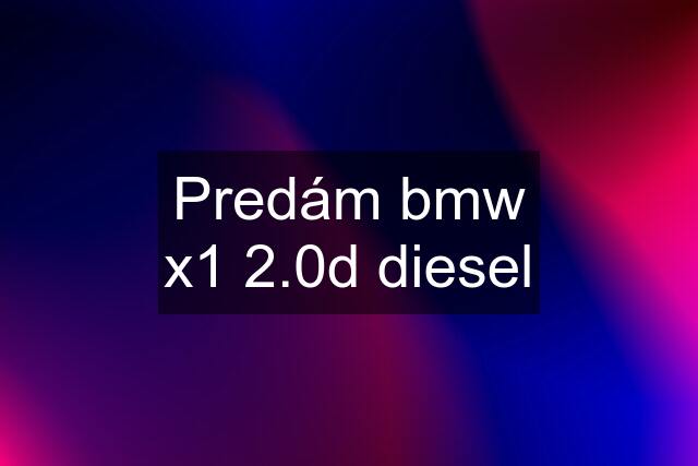 Predám bmw x1 2.0d diesel