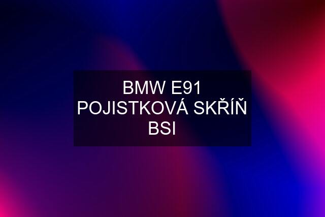 BMW E91 POJISTKOVÁ SKŘÍŇ BSI