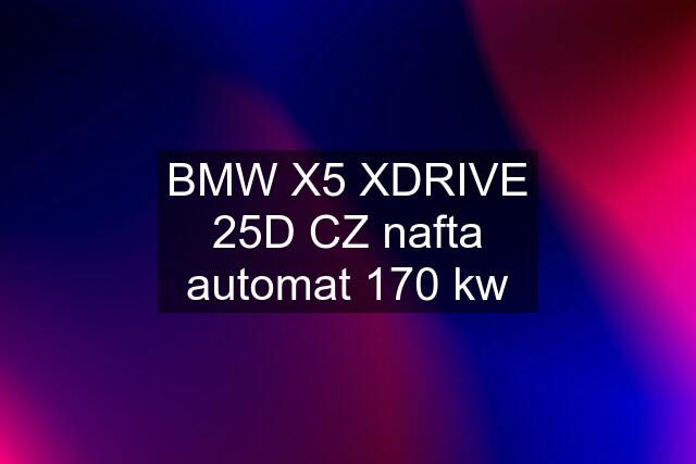 BMW X5 XDRIVE 25D CZ nafta automat 170 kw