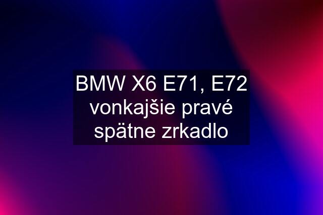 BMW X6 E71, E72 vonkajšie pravé spätne zrkadlo