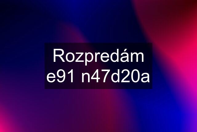 Rozpredám e91 n47d20a