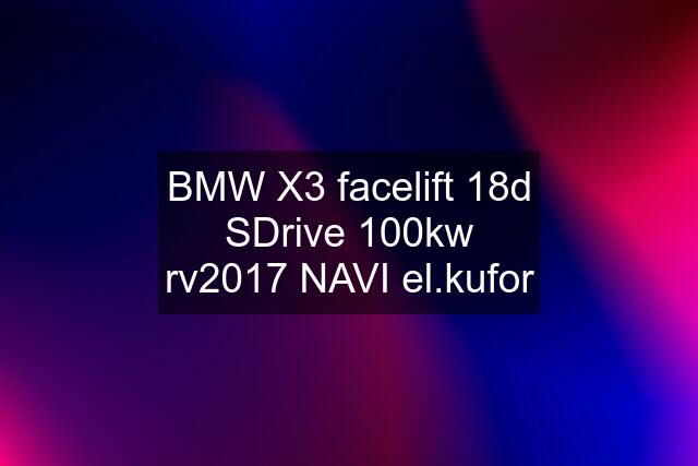 BMW X3 facelift 18d SDrive 100kw rv2017 NAVI el.kufor