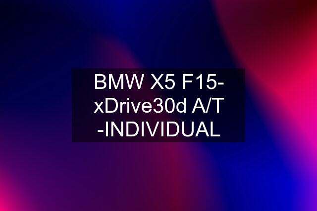 BMW X5 F15- xDrive30d A/T -INDIVIDUAL