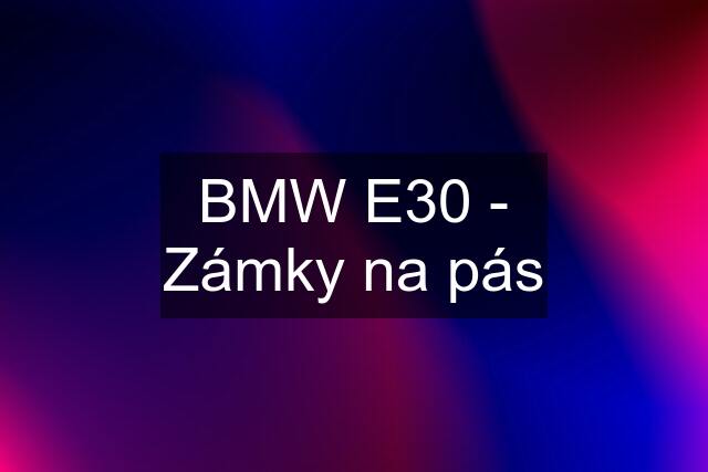 BMW E30 - Zámky na pás