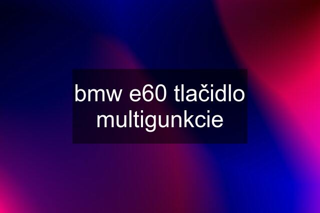 bmw e60 tlačidlo multigunkcie