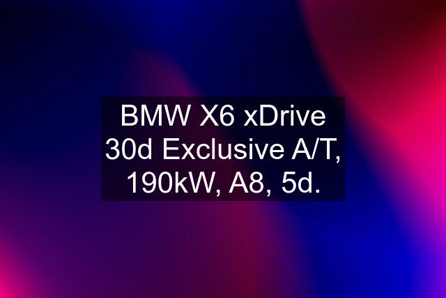 BMW X6 xDrive 30d Exclusive A/T, 190kW, A8, 5d.